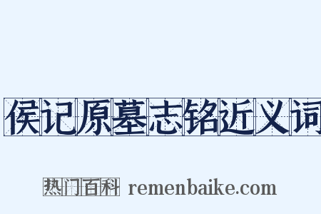 侯记原墓志铭近义词是什么意思的图片